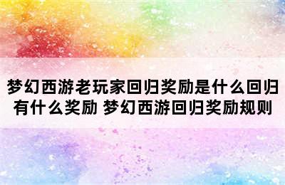 梦幻西游老玩家回归奖励是什么回归有什么奖励 梦幻西游回归奖励规则